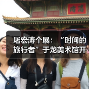 屠宏涛个展:“时间的旅行者”于龙美术馆开幕(图1) 屠宏涛个展:“时间的旅行者”于龙美术馆开幕(图1)