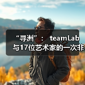 “寻洲”： teamLab与17位艺术家的一次非常规展示（图4）