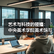 艺术与科技的碰撞:“中央美术学院美术馆与谷歌艺术与文化项目”合作正式启动(图1) 艺术与科技的碰撞:“中央美术学院美术馆与谷歌艺术与文化项目”合作正式启动(图1)