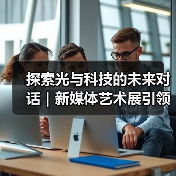 探索光与科技的未来对话|新媒体艺术展引领多维思考(图4) 探索光与科技的未来对话|新媒体艺术展引领多维思考(图4)