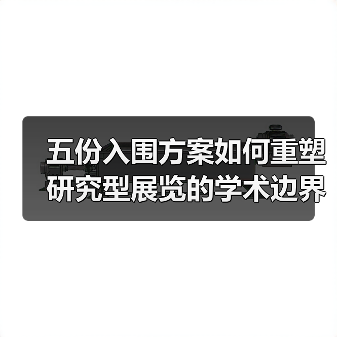 五份入围方案如何重塑研究型展览的学术边界?(图1) 五份入围方案如何重塑研究型展览的学术边界?(图1)