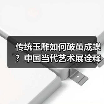 传统玉雕如何破茧成蝶?中国当代艺术展诠释东方美学革新(图3) 传统玉雕如何破茧成蝶?中国当代艺术展诠释东方美学革新(图3)