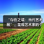 “存在之境:当代艺术展”,呈现艺术家的个体思考(图2) “存在之境:当代艺术展”,呈现艺术家的个体思考(图2)