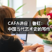 CAFA讲座|鲁虹:《中国当代艺术史的写作与价值判断》(图3) CAFA讲座|鲁虹:《中国当代艺术史的写作与价值判断》(图3)
