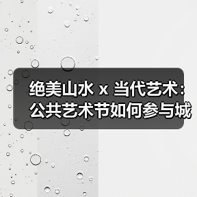 绝美山水 x 当代艺术:公共艺术节如何参与城市文化建构?(图1) 绝美山水 x 当代艺术:公共艺术节如何参与城市文化建构?(图1)