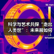科学与艺术共探“走出人类世”：未来展如何跨界共创？（图4）