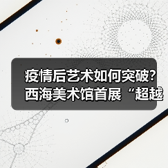 疫情后艺术如何突破?西海美术馆首展“超越”展现跨文化表达(图4) 疫情后艺术如何突破?西海美术馆首展“超越”展现跨文化表达(图4)