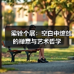 梁铨个展:空白中绽放的禅意与艺术哲学(图3) 梁铨个展:空白中绽放的禅意与艺术哲学(图3)