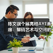 陈文骥个展亮相AYE画廊:解码艺术与空间的对话(图2) 陈文骥个展亮相AYE画廊:解码艺术与空间的对话(图2)