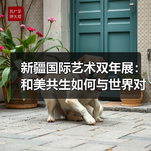 新疆国际艺术双年展:和美共生如何与世界对话?(图1) 新疆国际艺术双年展:和美共生如何与世界对话?(图1)