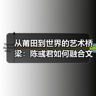从莆田到世界的艺术桥梁:陈彧君如何融合文化与全球化?(图4) 从莆田到世界的艺术桥梁:陈彧君如何融合文化与全球化?(图4)