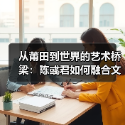 从莆田到世界的艺术桥梁:陈彧君如何融合文化与全球化?(图3) 从莆田到世界的艺术桥梁:陈彧君如何融合文化与全球化?(图3)