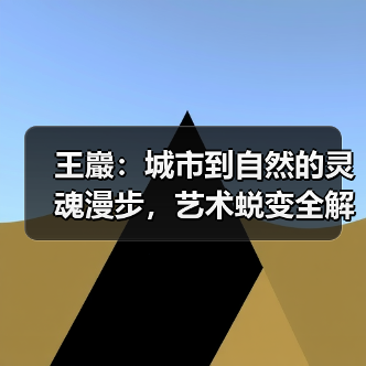 王巖:城市到自然的灵魂漫步,艺术蜕变全解析(图1) 王巖:城市到自然的灵魂漫步,艺术蜕变全解析(图1)