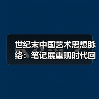世纪末中国艺术思想脉络：笔记展重现时代回响（图2）