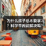 为什么孩子总不爱学习?科学早教能解决吗?(图1) 为什么孩子总不爱学习?科学早教能解决吗?(图1)